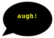 &#10;augh!